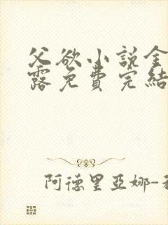 父欲小说金银花露免费完结笔趣阁