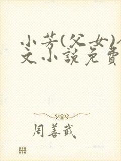 小芳(父女)全文小说免费阅读