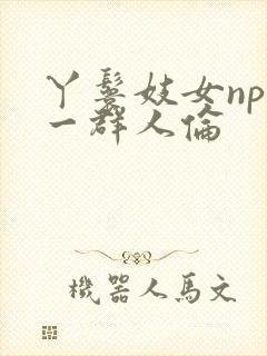 丫鬟妓女np被一群人伦