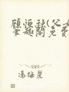 顾恒秋(父女)笔趣阁免费阅读