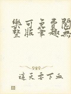 乐可免费阅读完整版笔趣无弹窗下载