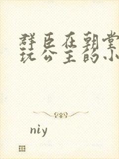 群臣在朝堂上却玩公主的小说