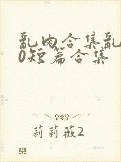 乱肉合集乱500短篇合集封面