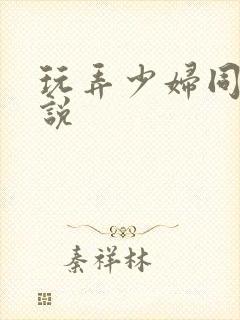 玩弄少妇同事小说