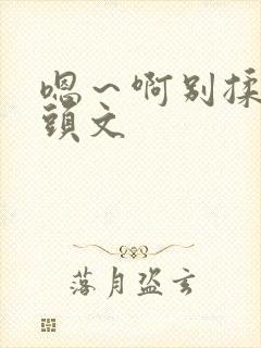 嗯～啊别揉我奶头文