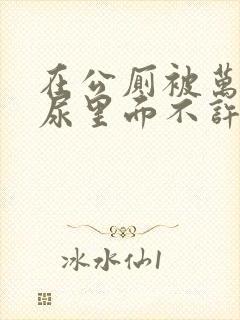 在公厕被万人c尿里面不许漏