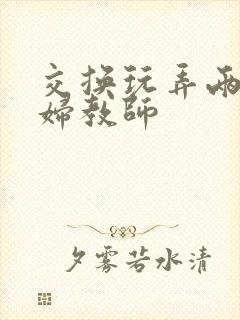 交换玩弄两个美妇教师封面