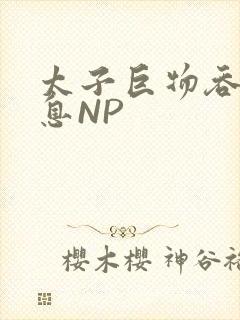 太子巨物吞吐喘息NP