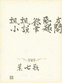 飘飘欲飞灰太狼小说笔趣阁无弹窗