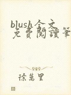 blush全文免费阅读笔趣阁无弹窗