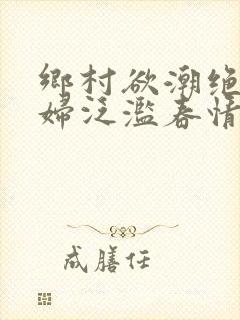 乡村欲潮绝色村妇泛滥春情封面