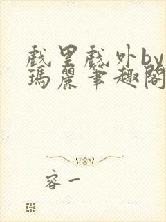 戏里戏外by苏玛丽笔趣阁全文免费阅读