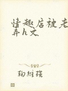 情趣店被老板玩弄h文