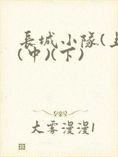 长城小队(上)(中)(下)