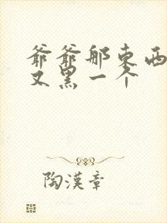 爷爷那东西又大又黑一个封面