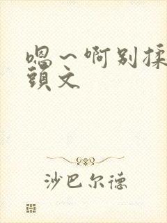 嗯～啊别揉我奶头文