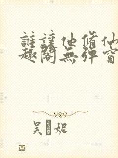 谁让他修仙的笔趣阁无弹窗