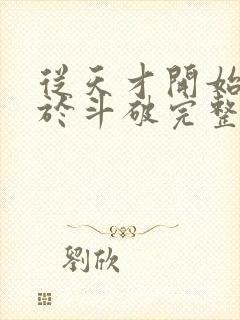 从天才开始无敌于斗破完整版免费阅读全文