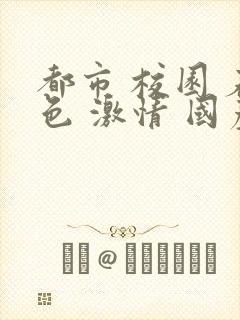 都市 校园 春色 激情 国产