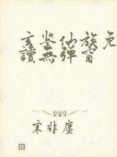 玄鉴仙族免费阅读无弹窗