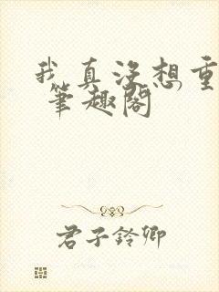 我真没想重生啊 笔趣阁