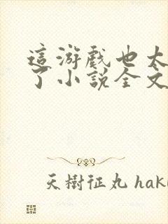 这游戏也太真实了小说全文在线阅读