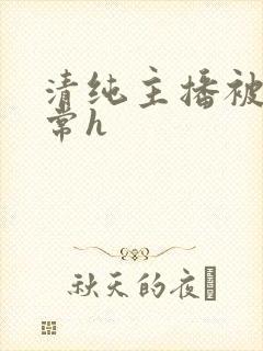 清纯主播被脔日常h