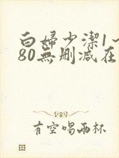 白妇少洁1～180无删减在线阅读