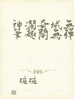 神澜奇域无双珠笔趣阁无弹窗