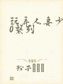 玩弄人妻少妇70系列