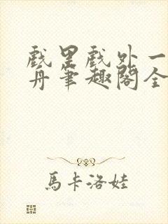 戏里戏外一叶孤舟笔趣阁全文