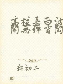 高校长白沽笔趣阁无弹窗阅读