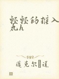 轻轻的推入合欢丸h