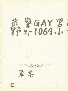 武警GAY男同野外1069小说