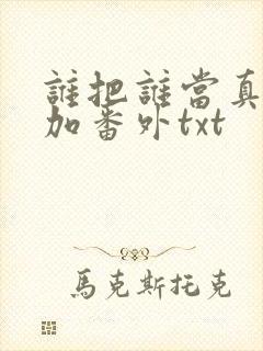 谁把谁当真全文加番外txt