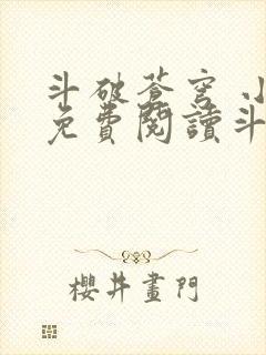 斗破苍穹 小说免费阅读斗破小说网