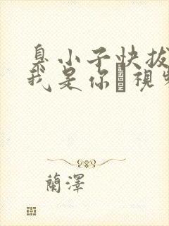 臭小子快拔出来我是你嫲视频