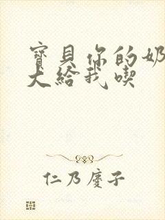 宝贝你的奶可真大给我吃