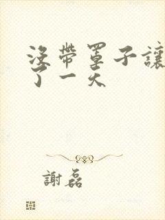 没带罩子让他C了一天