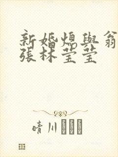 新婚熄与翁公老张林莹莹