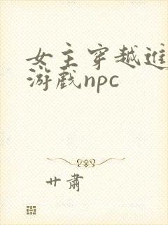 女主穿越进18游戏npc