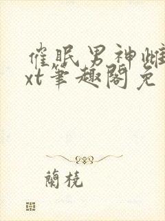 催眠男神雌堕txt笔趣阁免费