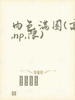 肉色满园(高h,np,限)