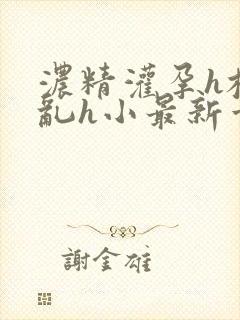 浓精灌孕h校园乱h小最新章节