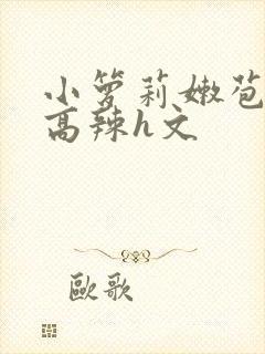 小箩莉嫩苞h文高辣h文