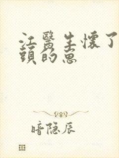 江医生怀了他对头的崽