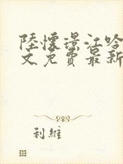 陆怀璟江吟晚全文免费最新章节列表