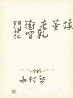 门卫老董揉捏校花雪乳