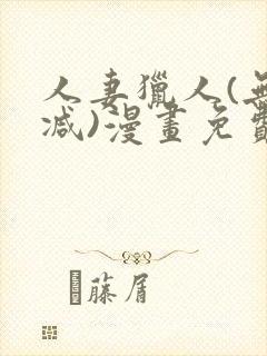 人妻猎人(无删减)漫画免费全集