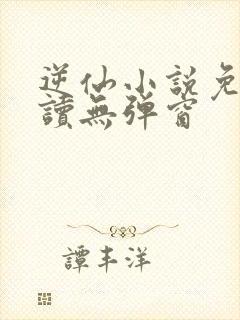 逆仙小说免费阅读无弹窗